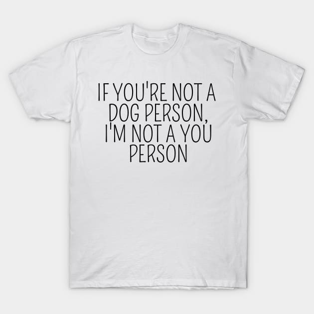 If You're Not A Dog Person, I'm Not A You Person, funny gift, funny design, design for dog lovers, gift idea dog owners, dog parents, dog mom, dog dad T-Shirt by AwesomeDesignz